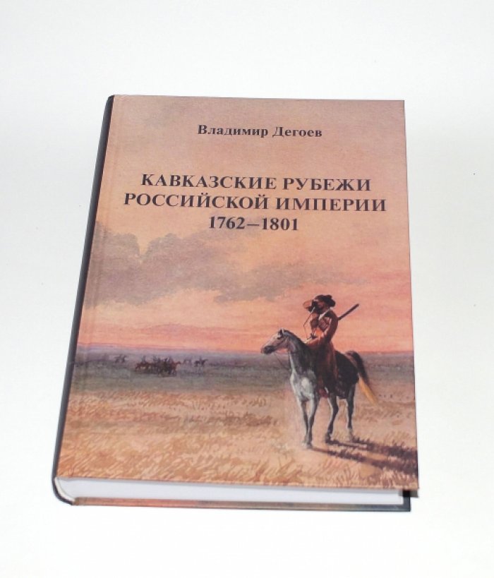 Дегоев В. В. Кавказские рубежи Российской империи. 1762-1801. Исторические очерки.