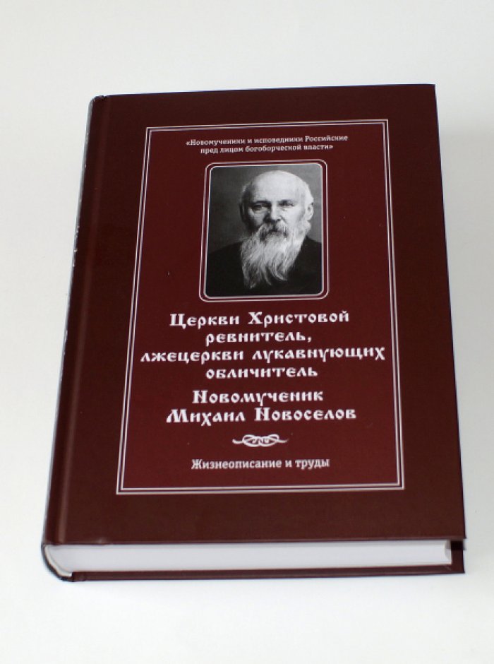 Церкви Христовой ревнитель, лжецеркви лукавнующих обличитель. Новомученик Михаил Новоселов. Жизнеописание и труды.