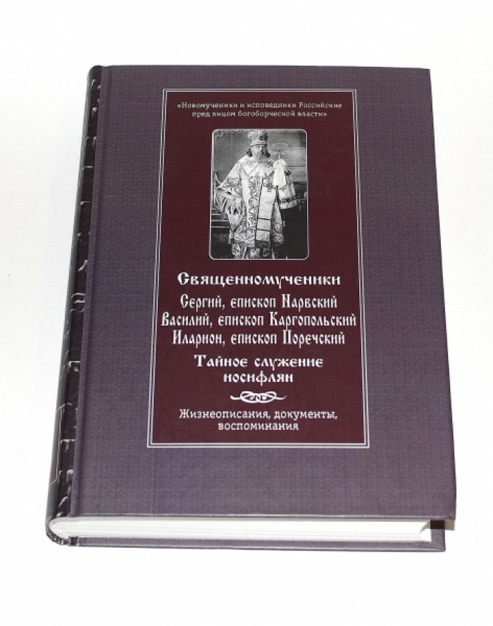 Священномученики Сергий, епископ Нарвский, Василий, епископ Каргопольский, Иларион, епископ Поречски Тайное служение иосифлян. Жизнеописания и документы.