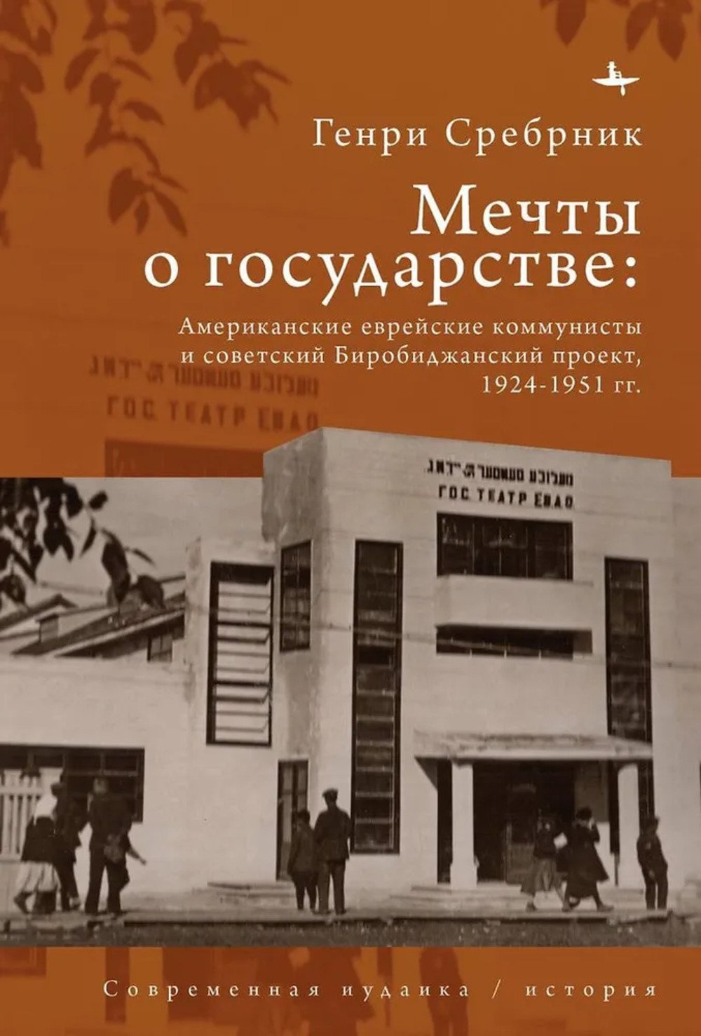 Сребрник Г. Мечты о государстве. Американские еврейские коммунисты и советский Биробиджанский проект, 1924 - 1951 гг.