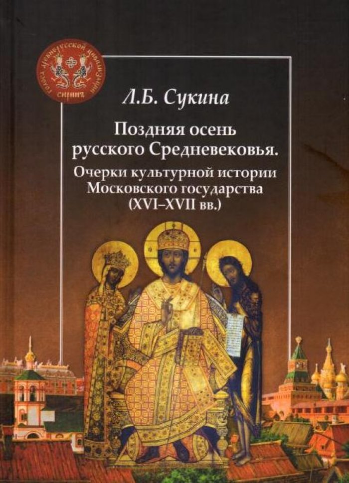 Сукина Л. Б. Поздняя осень русского Средневековья. Очерки культурной истории Московского государства (XVI–XVII вв.)