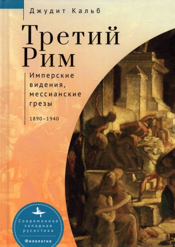 Кальб Д. Третий Рим: имперские видения, мессианские грезы, 1890-1940