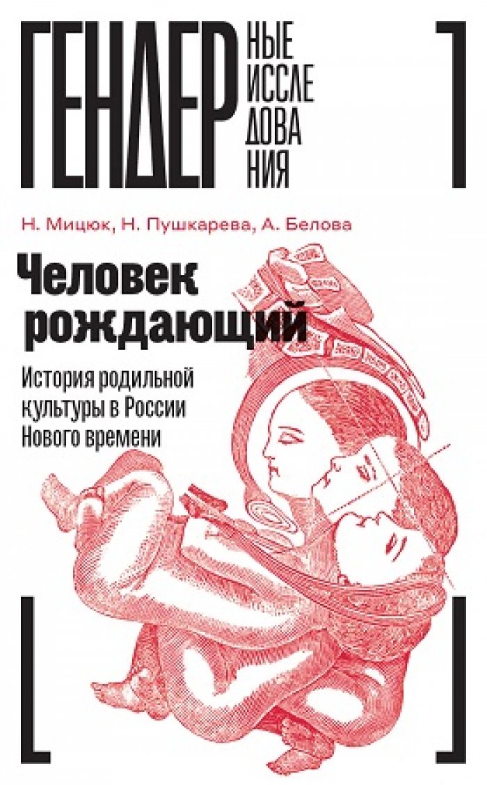 Пушкарева Н., Белова А., Мицюк Н. Человек рождающий: История родильной культуры в России Нового времени.
