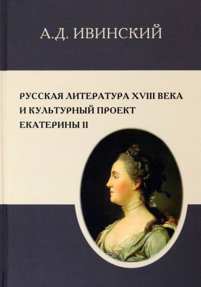 Ивинский А. Д. Русская литература XVIII века и культурный проект Екатерины II.