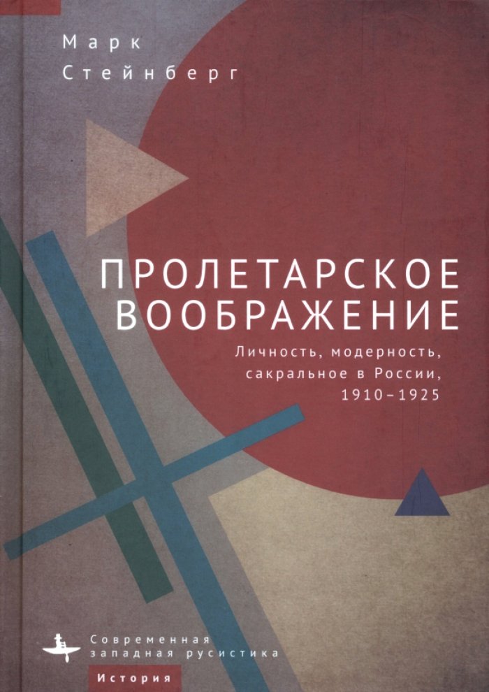 Стейнберг М. Пролетарское воображение. Личность, модерность, сакральное в России, 1910–1925