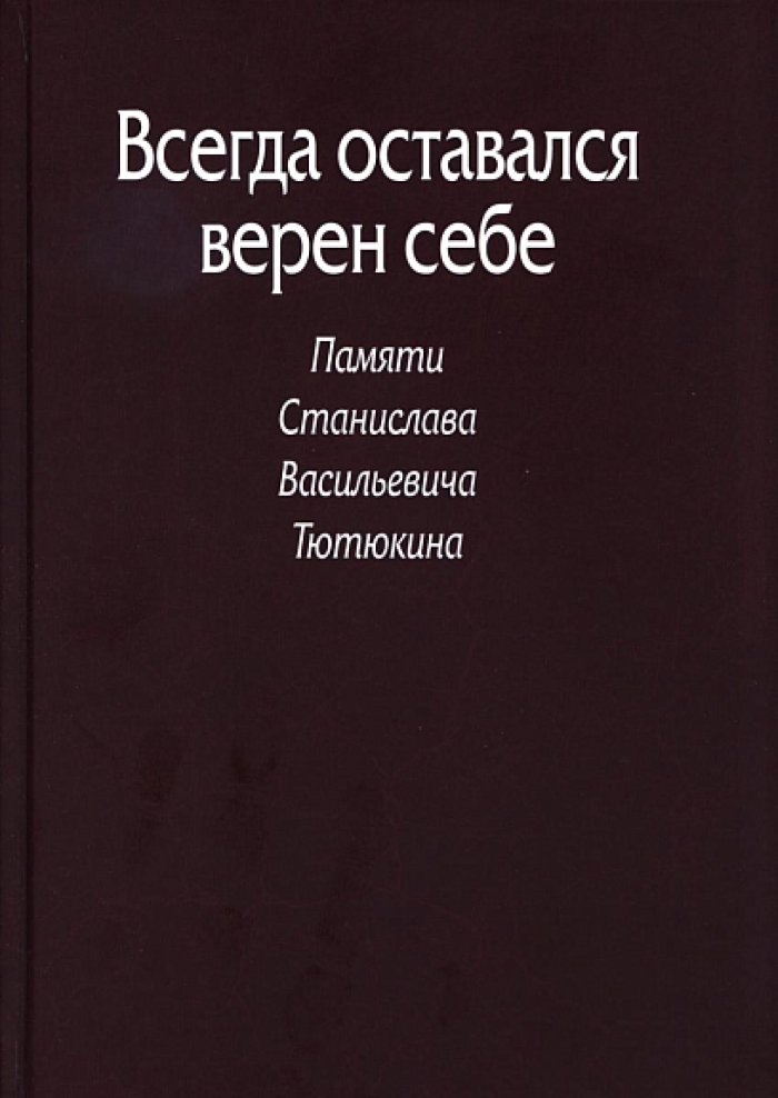 Всегда оставался верен себе : сборник памяти доктора исторических наук Станислава Васильевича Тютюкина.