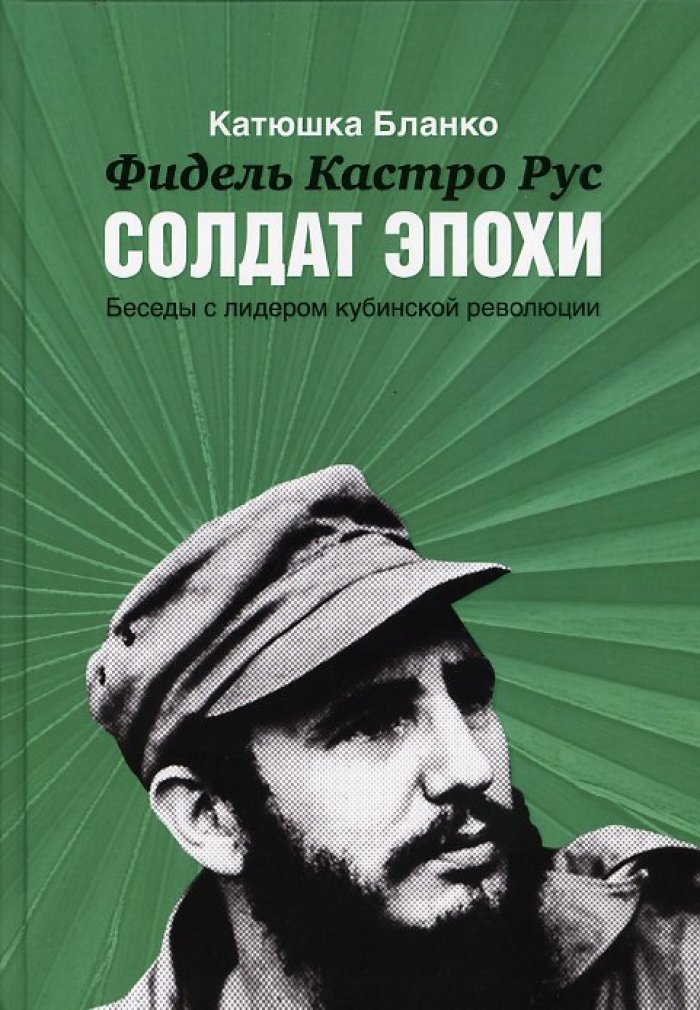 Бланко К. Фидель Кастро Рус: Солдат эпохи. Беседы с лидером кубинской революции