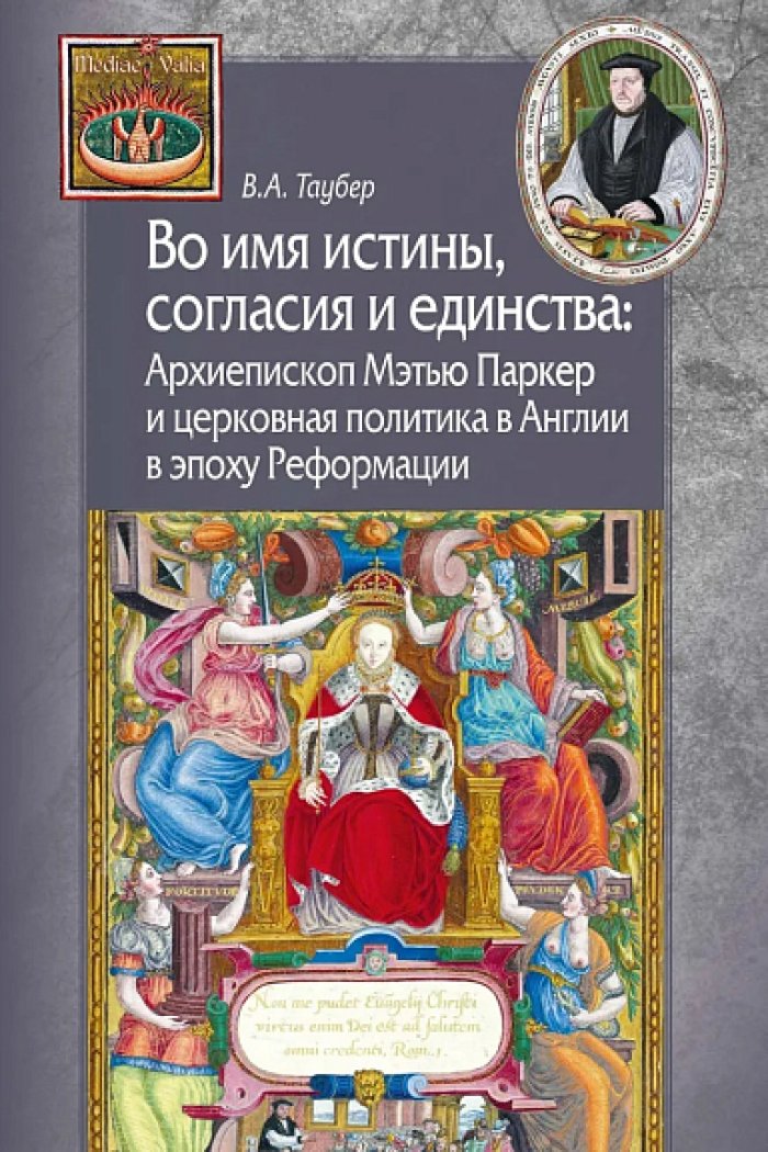 Таубер В. А. Во имя истины, согласия и единства: Архиепископ Мэтью Паркер и церковная политика в Англии в эпоху Реформации