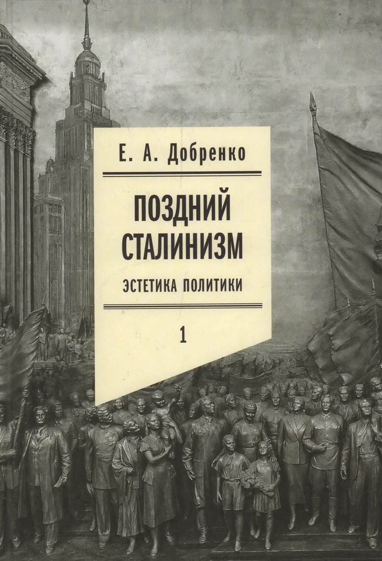 Добренко Е. А. Поздний сталинизм: эстетика политики. Т. 1