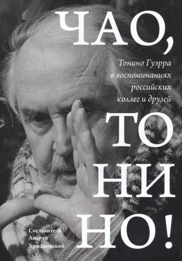 Чао, Тонино! Тонино Гуэрра в воспоминаниях российских коллег и друзей