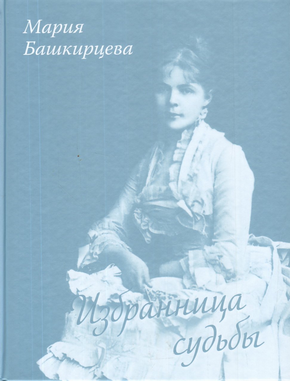 Избранница судьбы - Мария Башкирцева = L`Elue г Destin Marie Bashkirtseff.
