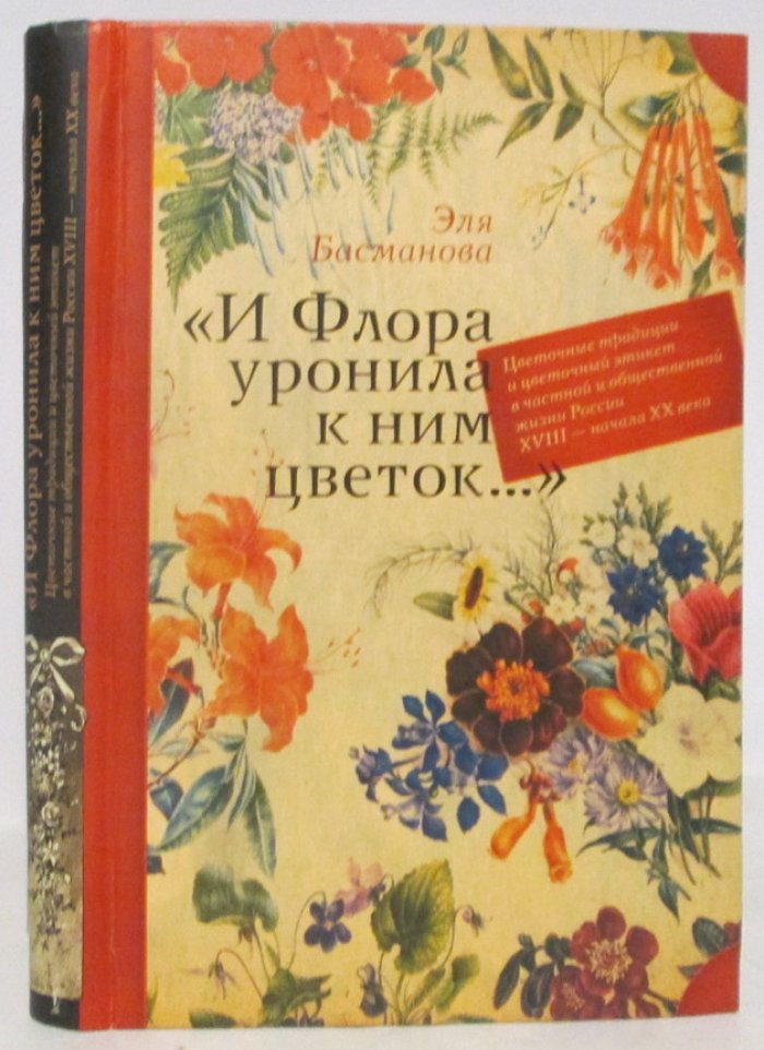Басманова Э. Б. И Флора уронила к ним цветок...»: Цветочные традиции и цветочный этикет в частной и общественной жизни России XVIII – начала XX века