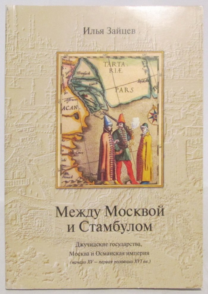 Зайцев И. В. Между Москвой и Стамбулом. Джучидские государства, Москва и Османская империя начало XV- первая половина XVI вв.