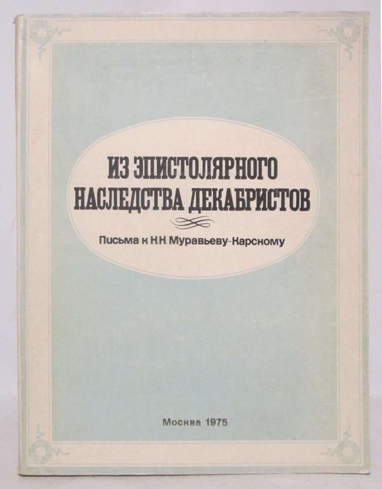 Из эпистолярного наследства декабристов. Письма к Н. Н. Муравьеву-Карскому. т. 1