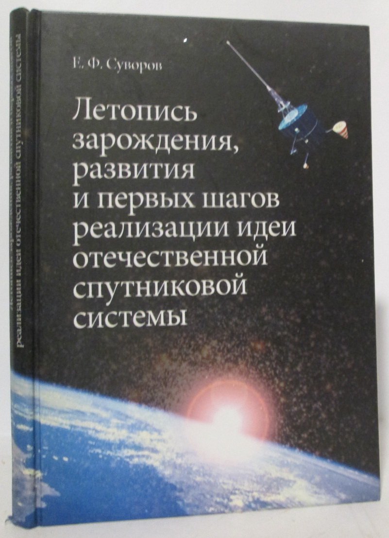Суворов Е. Ф. Летопись зарождения, развития и первых шагов реализации идеи отечественной спутниковой системы