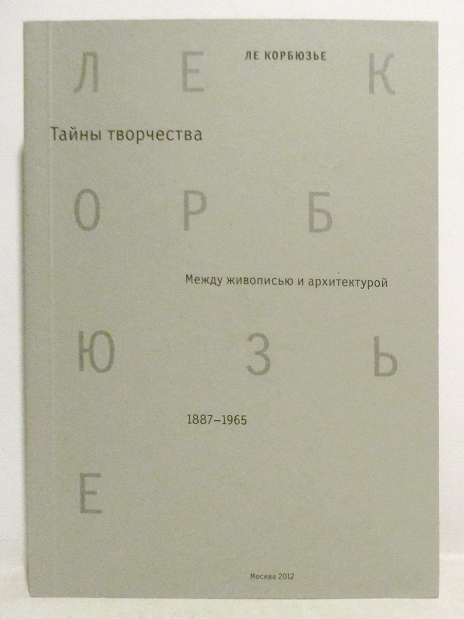 Ле Корбюзье Ш. Э. Тайны творчества. Между живописью и архитектурой. К 125-летию со дня рождения