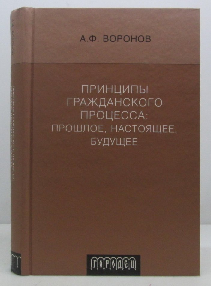 Воронов А. Ф. Принципы гражданского процесса: прошлое, настоящее, будущее