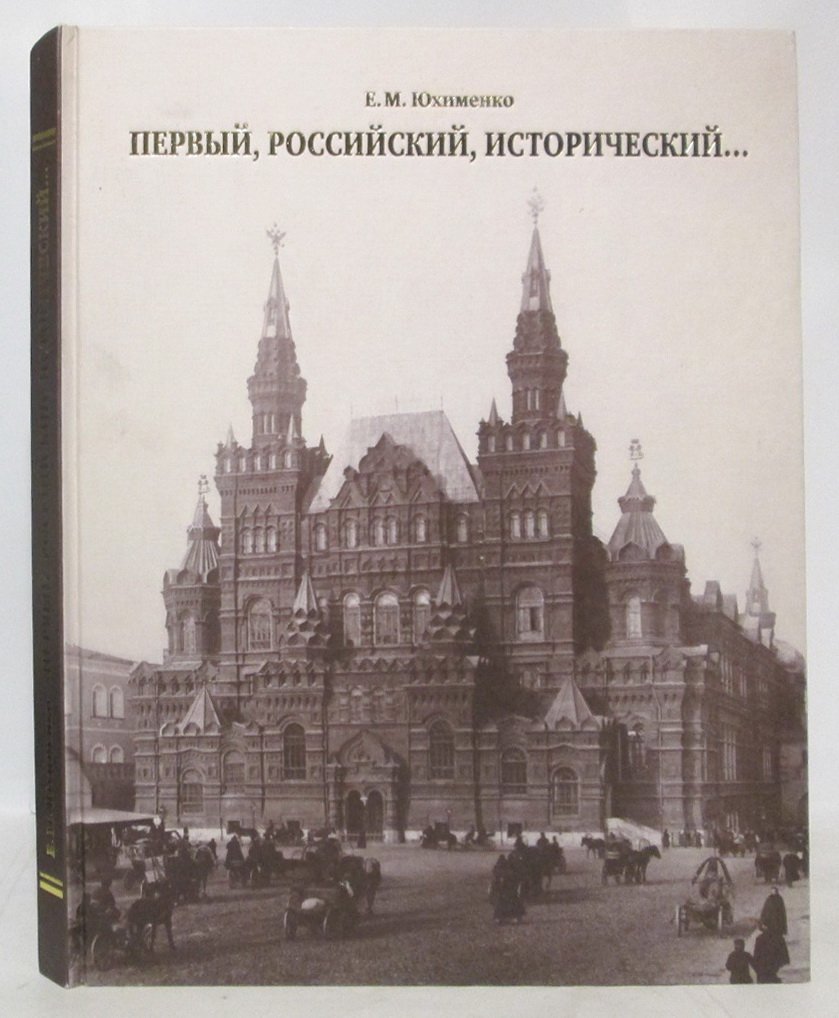 Юхименко Е. М. Первый, Российский, Исторический... К 125-летию открытия Государственного Исторического музея