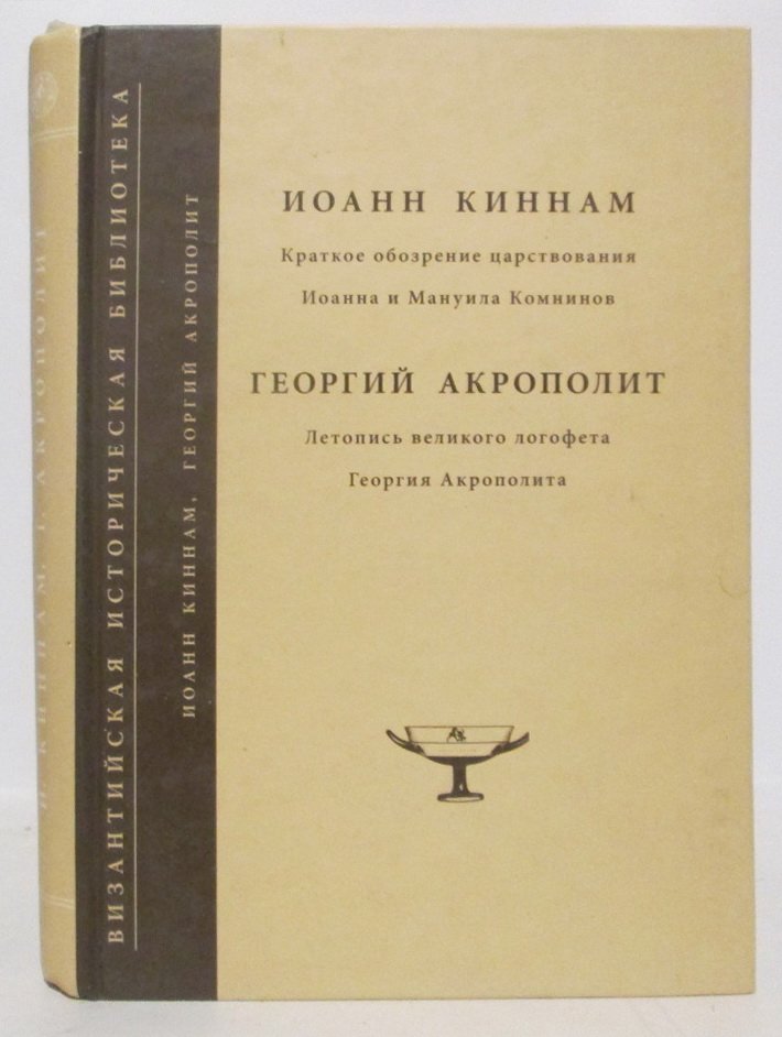 Киннам И. Краткое обозрение царствования Иоанна и Мануила Комнинов. Летопись великого логофета Георгия Акрополита