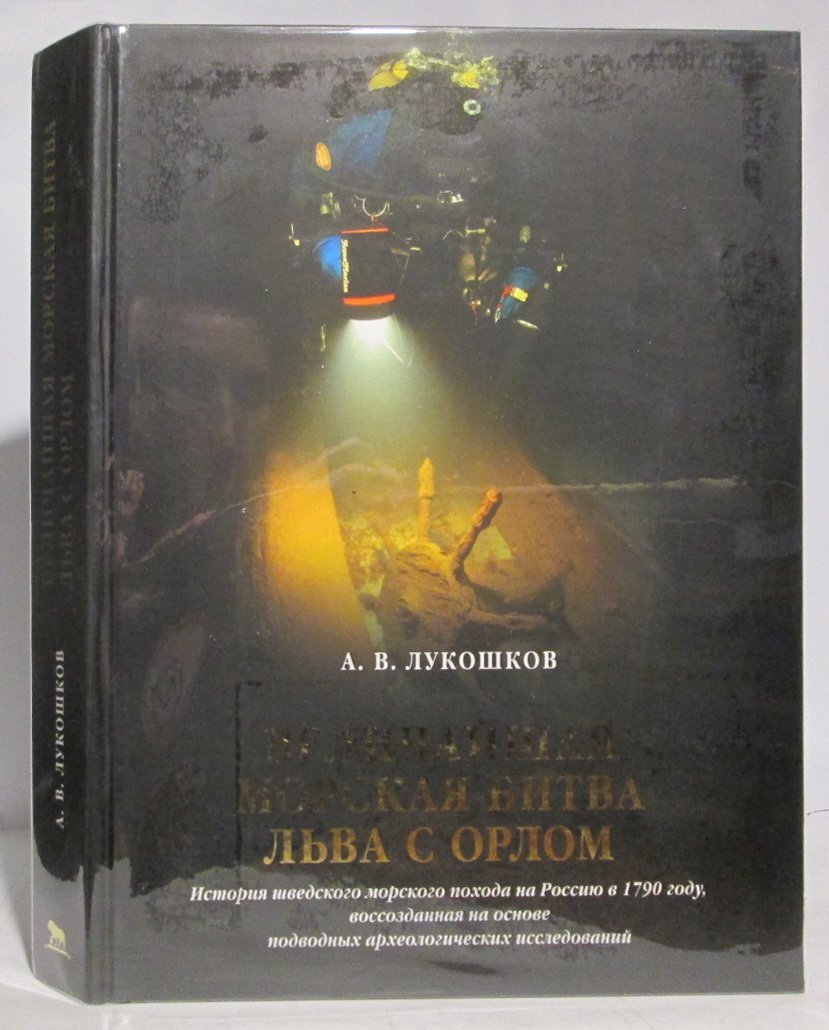 Лукошков А. В. Величайшая морская битва льва с орлом. История шведского морского похода на Россию в 1790 году, воссозданная на основе подводных археологических исследований