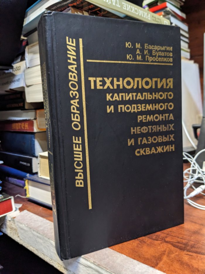 Басарыгин Ю.М., Булатов А.И., Проселков Ю.М. Технология капитального и подземного ремонта нефтяных и газовых скважин.