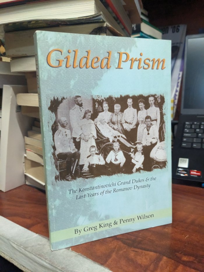 Greg King, Penny Wilson. Gilded Prism: The Konstantinovichi Grand Dukes and the Last Years of the Romannov Dynsty / Золоченая призма: Великие князья Константиновичи и последние годы династии Романовых.