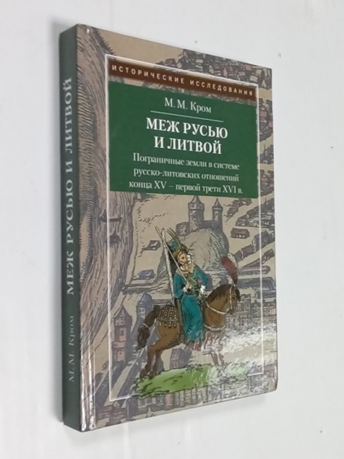 Кром М.М. Меж Русью и Литвой. Пограничные земли в системе русско-литовских отношений конца ХV - первой трети XVI в.