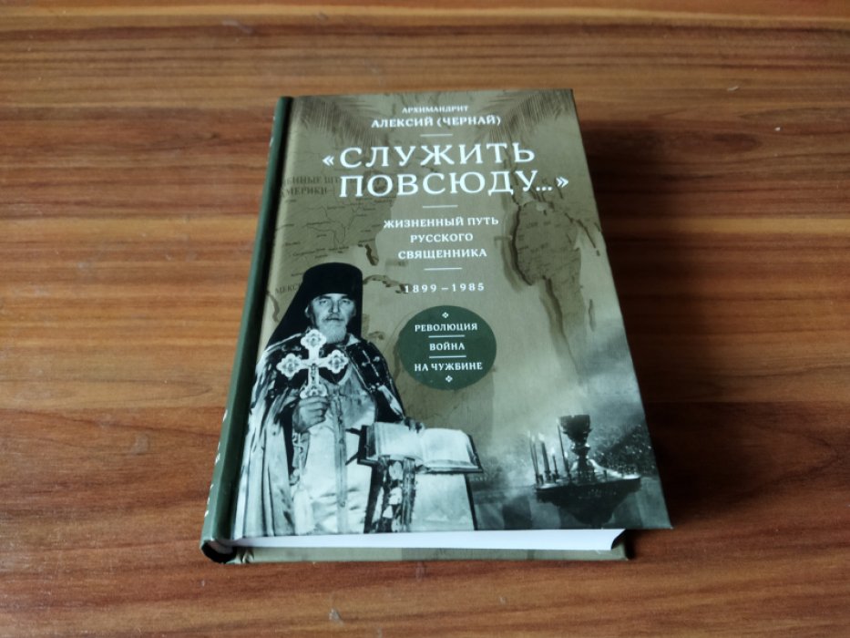 Алексий (Чернай), архимандрит. «Служить повсюду...» Жизненный путь русского священника. 1899-1985. Революция. Война. На чужбине. 