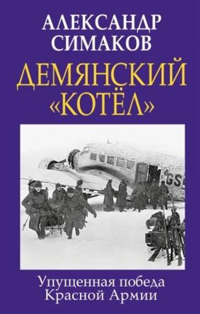 Симаков Александр. Демянский `котел`: Упущенная победа Красной Армии.