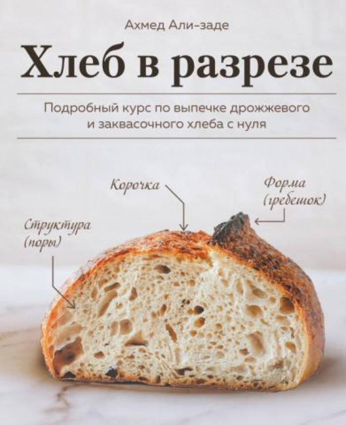 Али-Заде Ахмед. Хлеб в разрезе. Подробный курс по выпечке дрожжевого и заквасочного хлеба с нуля