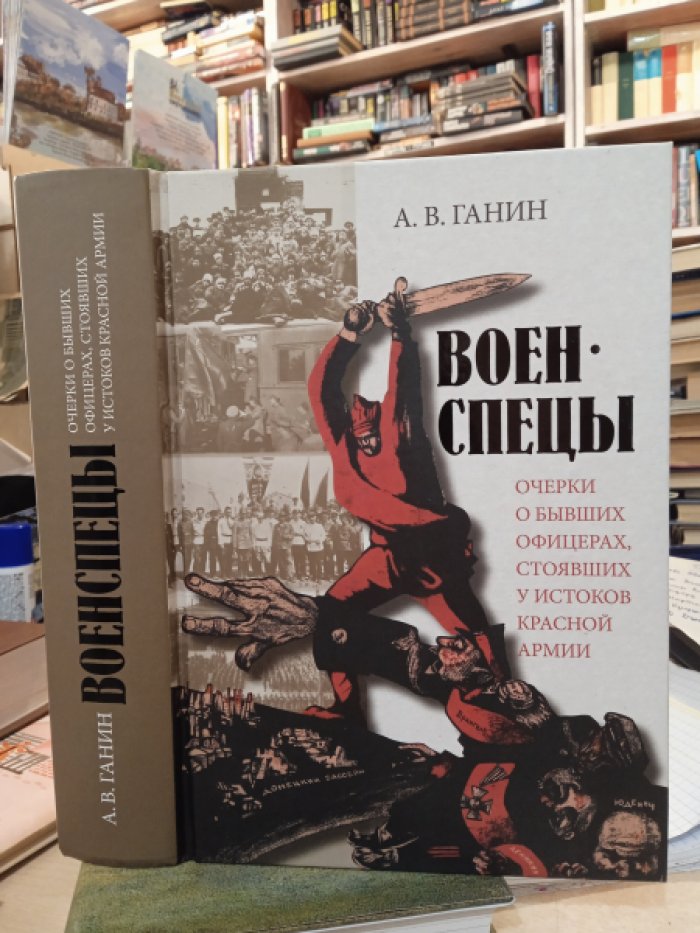 Ганин А. В. Военспецы. Очерки о бывших офицерах, стоявших у истоков Красной армии.