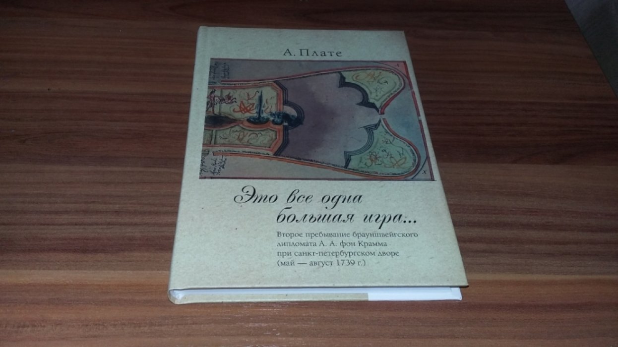 Плате А. «Это все одна большая игра...»: второе пребывание брауншвейгского дипломата А. А. фон Крамма при санкт-петербургском дворе (май - август 1739 г.). 