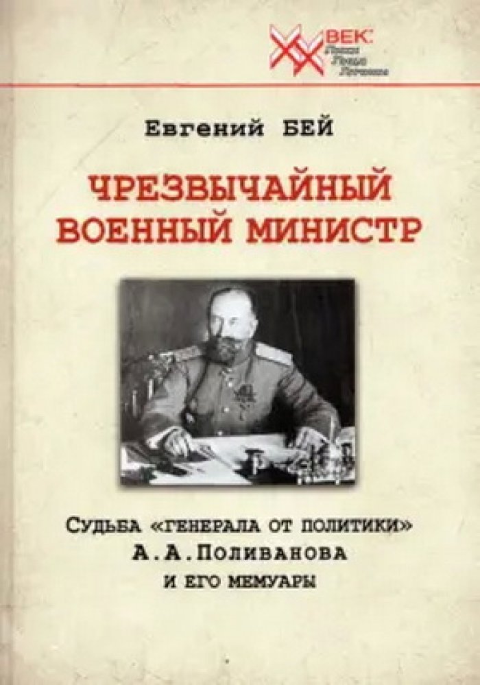 Бей Евгений. Чрезвычайный военный министр. Судьба `генерала от политики` А.А. Поливанова и его мемуары