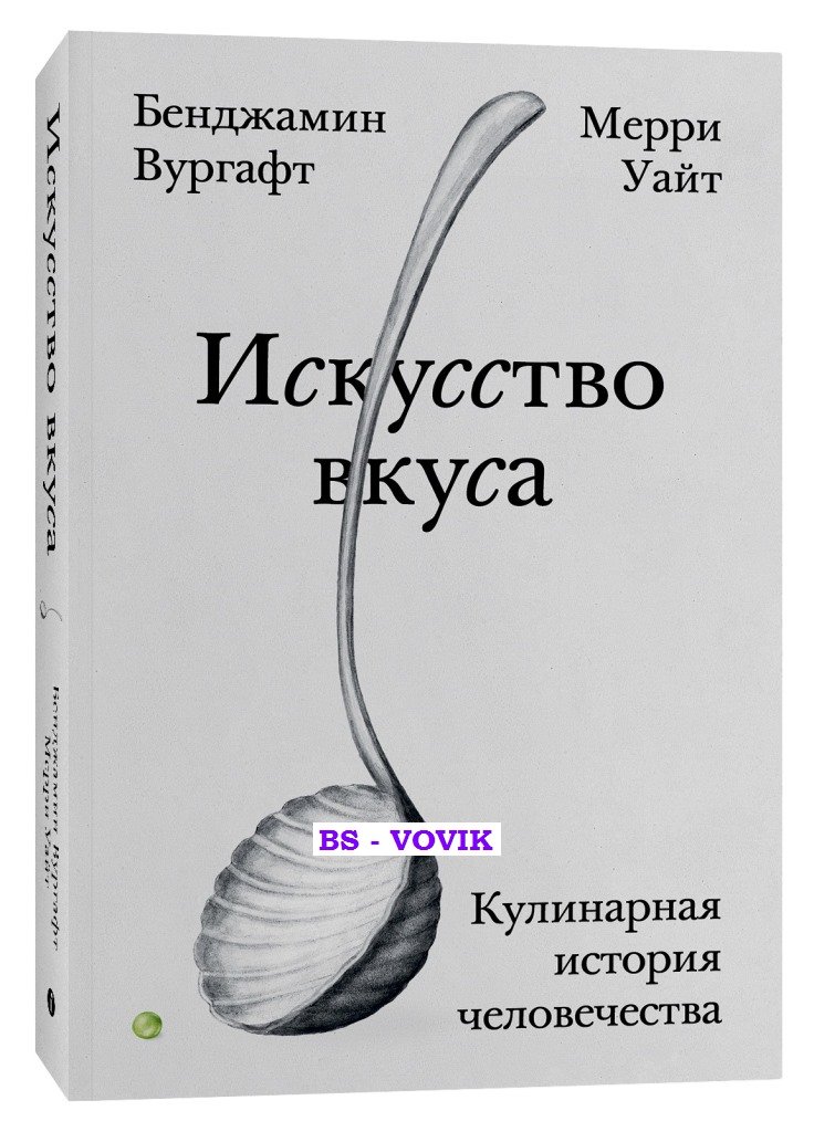 Вургафт Б., Уайт М. Искусство вкуса. Кулинарная история человечества