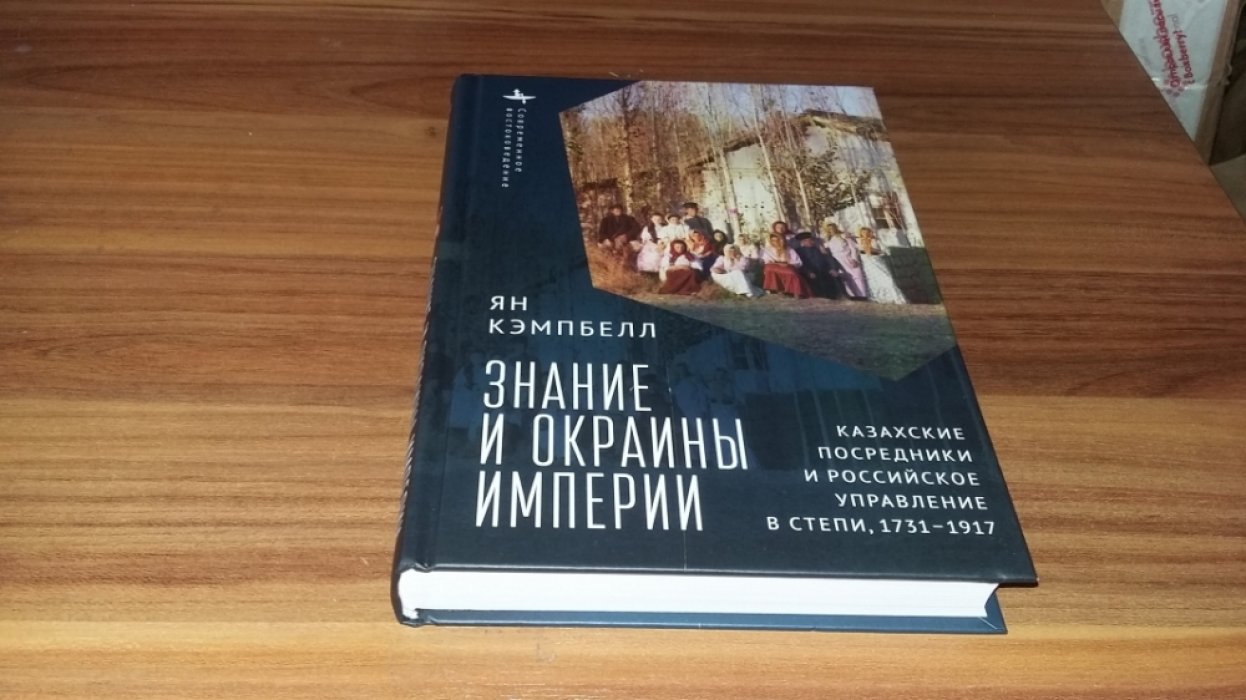 Кэмпбелл Ян. Знание и окраины империи: Казахские посредники и российское управление в степи, 1731-1917. 