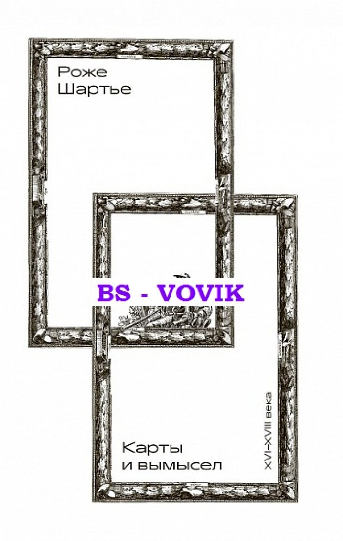 Шартье Роже. Карты и вымысел (XVI - XVIII века).