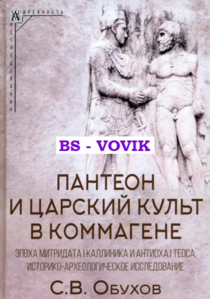 Обухов С.В. Пантеон и царский культ в Коммагене. Эпоха Митридата I Каллиника и Антиоха I Теоса: историко-археологическое исследование