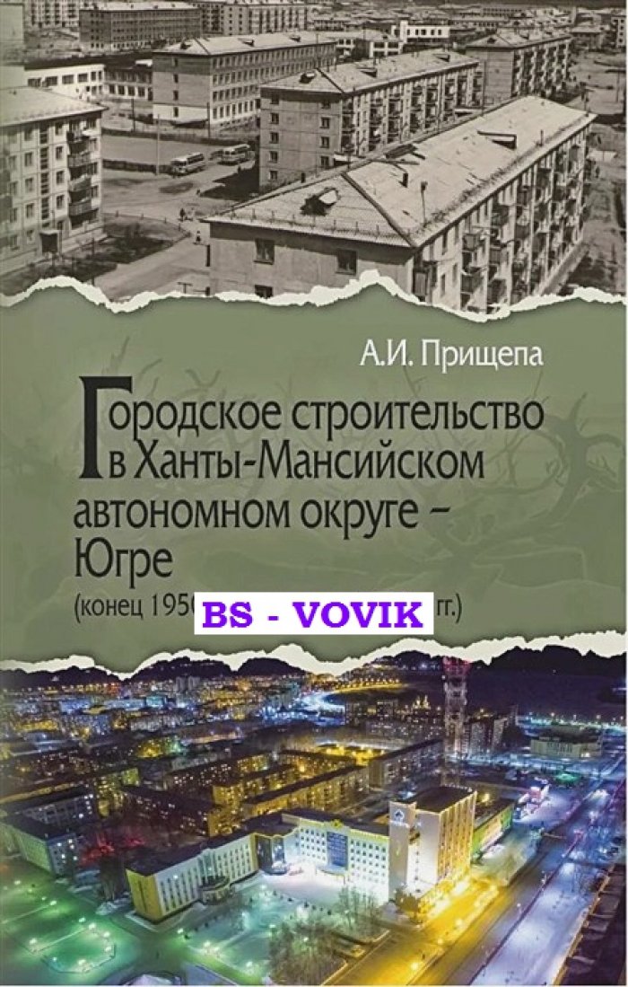 Прищепа А.И. Городское строительство в Ханты-Мансийском автономном округе - Югре (конец 1950-х – середина 1990-х гг.)
