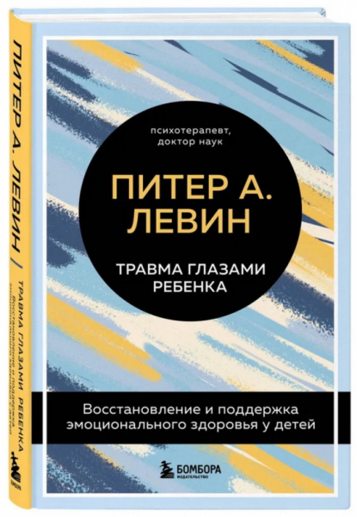 Левин Питер А. Травма глазами ребенка. Восстановление и поддержка эмоционального здоровья у детей