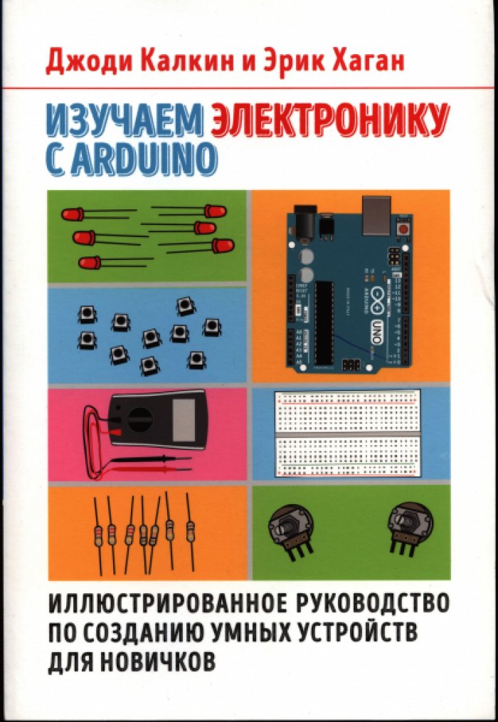 Калкин Джоди. Изучаем электронику с Arduino: иллюстрированное руководство по созданию умных устройств для новичков.
