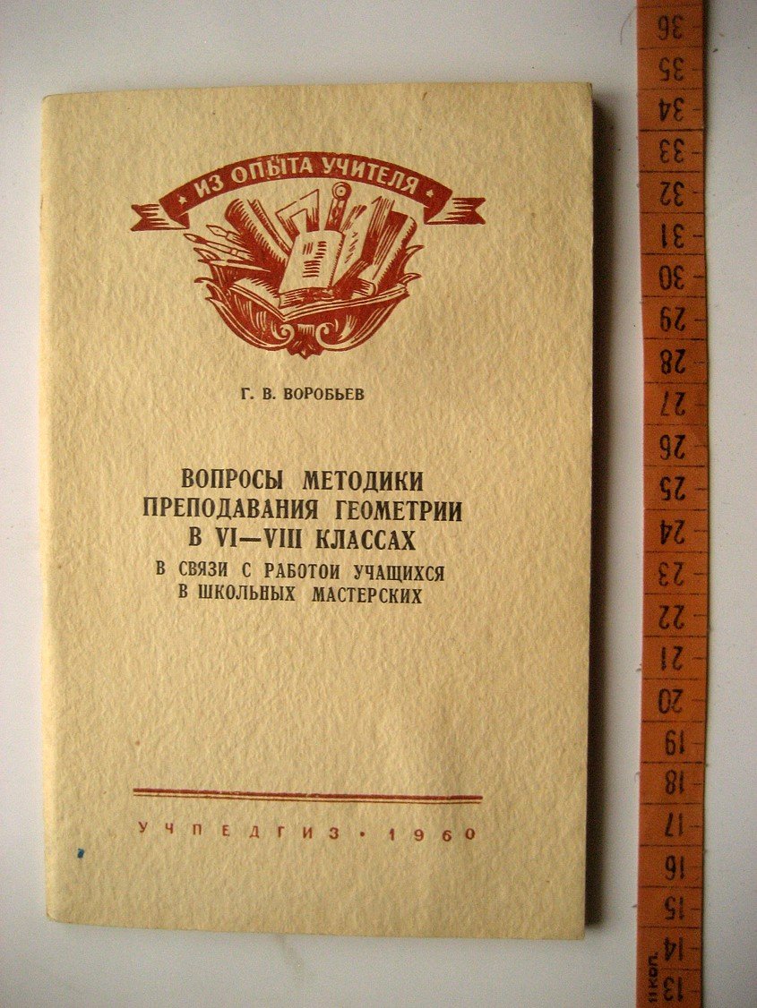 Воробьев Г. Вопросы методики преподавания геометрии в VI-VIII классах в связи с работой учащихся в школьных мастерских.