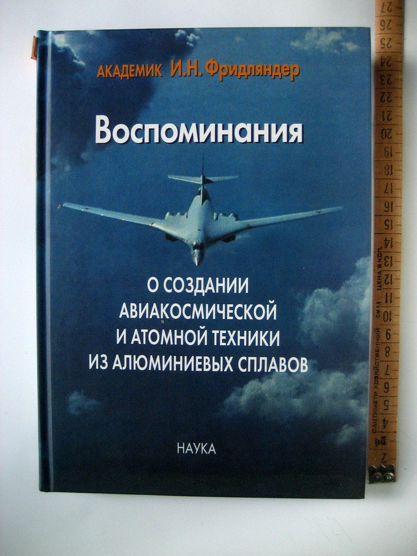 Фридляндер И. Воспоминания о создании авиакосмической и атомной техники из алюминиевых сплавов.