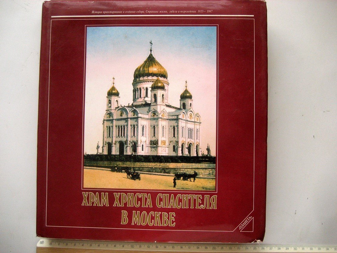 Храм Христа Спасителя в Москве. История проектирования и создания собора. Страницы жизни, гибели и возрождения. 1813 - 1997