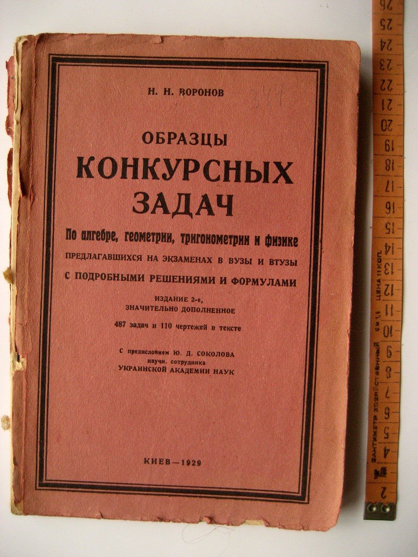 Воронов Н. Образцы конкурсных задач по алгебре, геометрии, тригонометрии и физике, предлагавшихся на экзаменах в киевских и московских вузах и втузах в 1928 - 29 учеб. году с подробными решениями и главнейшими формулами