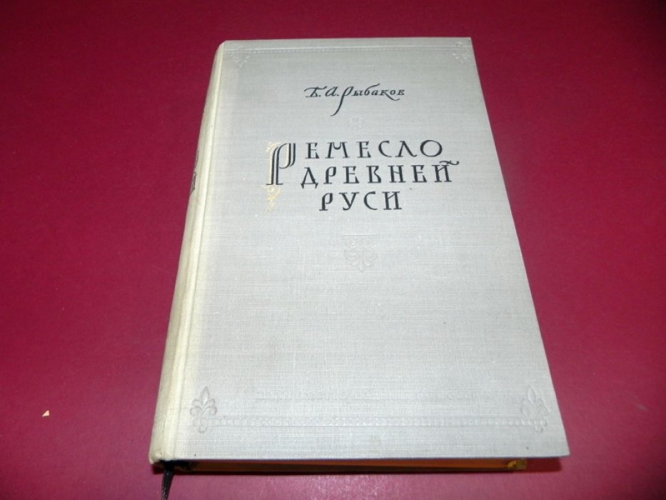 Б.А. Рыбаков. Ремесло Древней Руси: техника, организация и развитие промыслов IX–XV вв. (прижизненное издание)