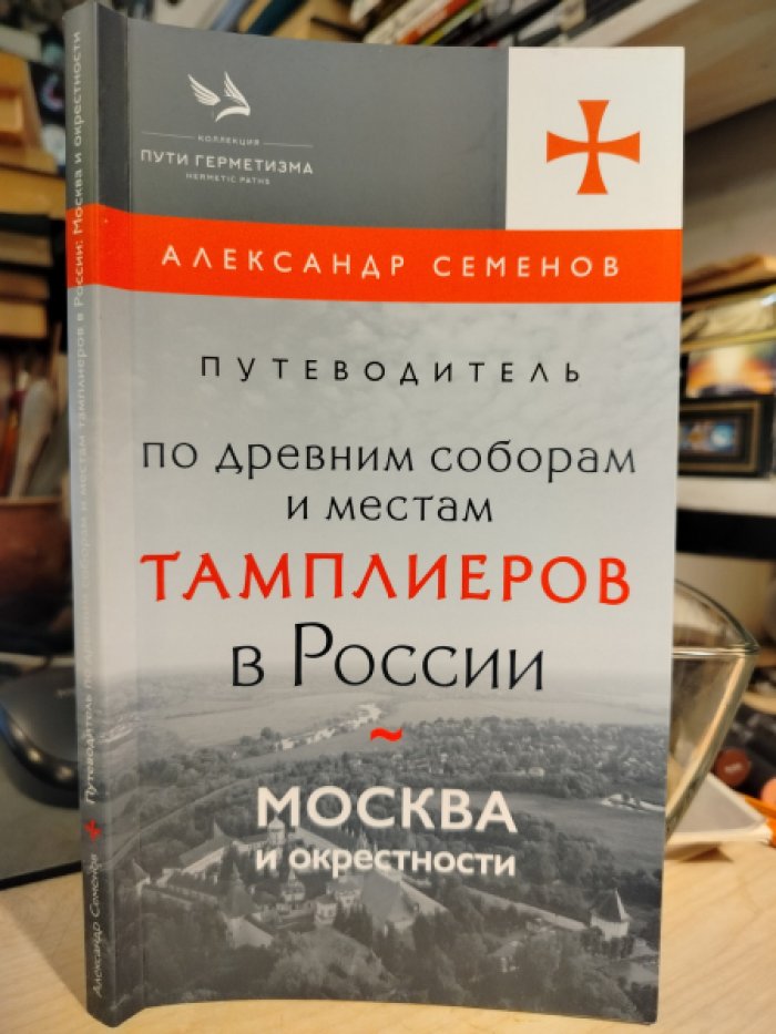 Александр Семенов. Путеводитель по древним соборам и местам тамплиеров в России: Москва и окрестности.