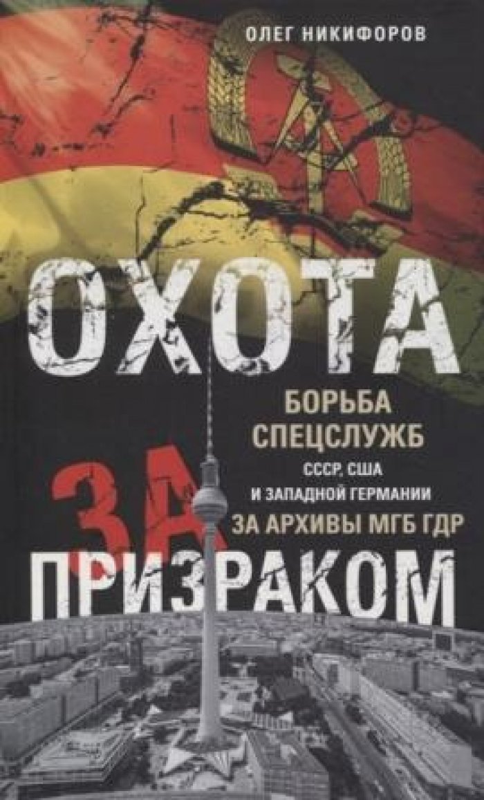 Никифоров Олег. Охота за призраком. Борьба спецслужб СССР, США и Западной Германии за архивы МГБ ГДР