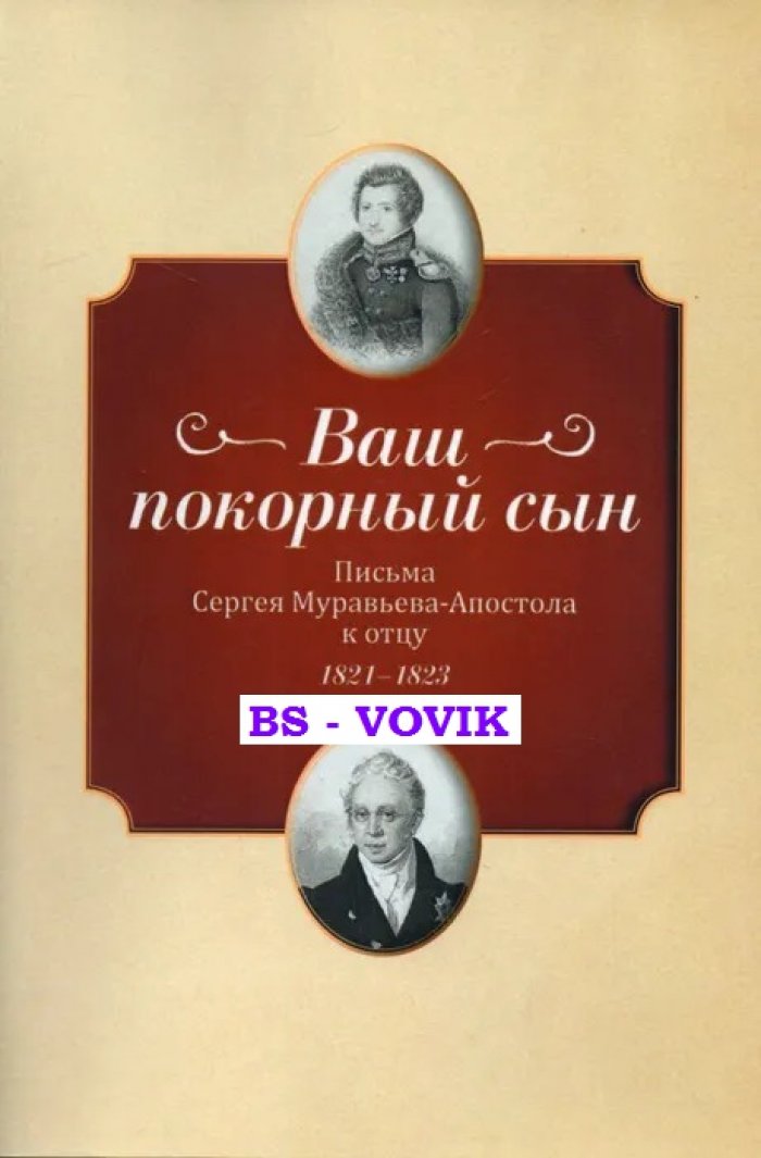 Ваш покорный сын. Письма Сергея Муравьева-Апостола к отцу. 1821-1823 гг