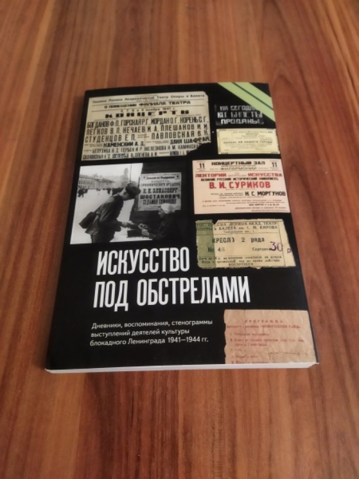 Искусство под обстрелами. Дневники, воспоминания, стенограммы выступлений деятелей культуры блокадного Ленинграда 1941-1944 гг.