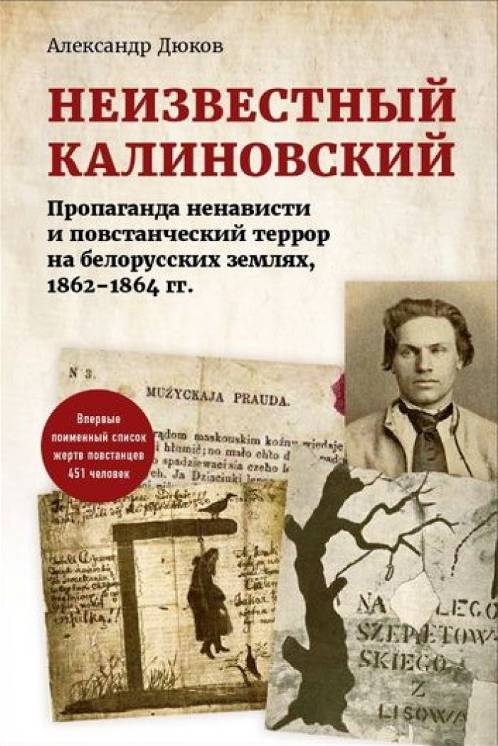 Дюков Александр. Неизвестный Калиновский. Пропаганда ненависти и повстанческий террор на белорусских землях (1862-1864 гг.)